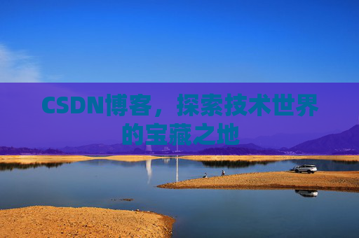 CSDN博客，探索技术世界的宝藏之地
